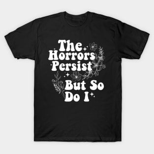 The Horrors Persist But So Do I Humor Flower Funny T-Shirt